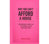 Why You Can't Afford a House: How Mortgages, Money, and the Financial System Drive Home Prices