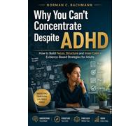 Why You Can't Focus Despite ADHD: Evidence-Based Strategies to Build Focus, Create Structure, and Find Lasting Calm as an Adult