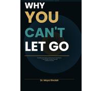 Why You Can't Let Go: Breaking the Chains of Emotional Attachment - and Finally Freeing Yourself to Move Forward (The Invisible Wounds Series)