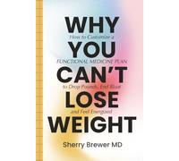 Why You Can't Lose Weight: How to Customize a Functional Medicine Plan to Drop Pounds, End Bloat and Feel Energized