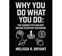 Why You Do What You Do: The Hidden Psychology Behind Everyday Decisions