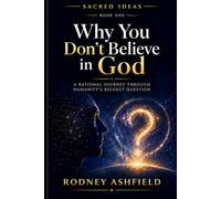Why You Don’t Believe in God: A Rational Journey Through Humanity’s Biggest Question (Sacred Ideas in Our Material Universe)