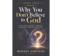 Why You Don’t Believe in God: A Rational Journey Through Humanity’s Biggest Question (Sacred Ideas in Our Material Universe)