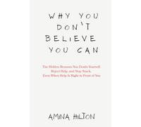 Why You Don’t Believe You Can: The Hidden Reasons You Doubt Yourself, Reject Help, and Stay Stuck, Even When Help Is Right in Front of You