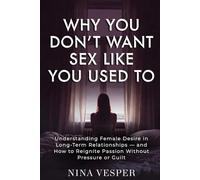 Why You Don’t Want Sex Like You Used To: Understanding Female Desire in Long-Term Relationships - and How to Reignite Passion Without Pressure or Guilt