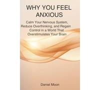 WHY YOU FEEL ANXIOUS: Calm Your Nervous System, Reduce Overthinking, and Regain Control in a World That Overstimulates Your Brain (Brain Reset Series)