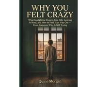 Why You Felt Crazy: What Gaslighting Does to You, Why Leaving Is Hard, and How to Find Your Way Out - From Someone Who Is Still Trying