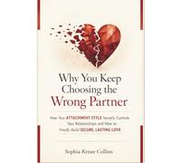 Why You Keep Choosing the Wrong Partner: How Your Attachment Style Secretly Controls Your Relationships and How to Finally Build Secure, Lasting Love