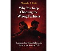 Why You Keep Choosing the Wrong Partners: Recognize Your Hidden Relationship Patterns and Break the Cycle (Relationships, Self-Worth & Inner Patterns)