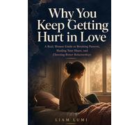 Why You Keep Getting Hurt in Love: A Real, Honest Guide to Breaking Patterns, Healing Your Heart,and Choosing Better Relationships