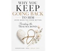 WHY YOU KEEP GOING BACK TO HIM: EVEN WHEN YOU KNOW BETTER;BREAKING THE TRAUMA BOND (The heart break healing Collection)