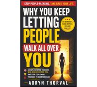 Why You Keep Letting People Walk All Over You: A Simple System to Know Who Deserves Your Yes, and Stop Explaining Yourself to Everyone Else