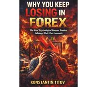 Why You Keep Losing in Forex: The Real Psychological Reasons Traders Sabotage Their Own Accounts: 1 (Forex Trading Psychology & Discipline Playbooks)
