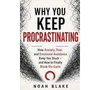 WHY YOU KEEP PROCRASTINATING: How Anxiety, Fear, and Emotional Avoidance Keep You Stuck - and How to Finally Break the Cycle