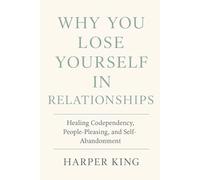 WHY YOU LOSE YOURSELF IN RELATIONSHIPS: Healing Codependency, People-Pleasing, and Self-Abandonment