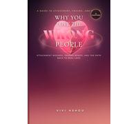 Why You Love the Wrong People: Attachment Wounds, Trauma Bonds, and the Path Back to Real Love