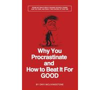 Why You Procrastinate and How to Beat It For Good: Figure Out What’s Really Holding You Back, Change How You Think, and Finally Take Control of Your Time