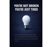 Why You’re Not Broken-You’re Just Tired: A practical guide for people who feel mentally worn out, explaining why burnout feels like something is wrong-and how to recover without fixing yourself