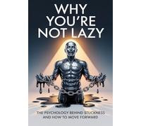 Why You’re Not Lazy: The Psychology Behind Stuckness and How to Move Forward: Break Free from Shame, Rebuild Motivation, and Understand the Real Reasons You Feel Stuck