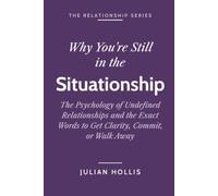Why You’re Still in the Situationship: The Psychology of Undefined Relationships and the Exact Words to Get Clarity, Commit, or Walk Away (The Relationship Series)