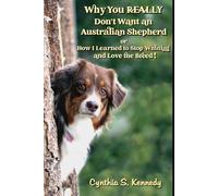 Why You REALLY Don’t Want An Australian Shepherd, or How I Learned to Stop Whining and Love the Breed!