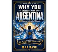 WHY YOU SHOULD BE A FAN OF ARGENTINA: 100 Reasons to Love the Albiceleste: 1 (THE GLOBAL FOOTBALL FAN SERIES)