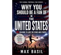 Why You Should Be a Fan of the United States: 100 Reasons to Love the Stars and Stripes: 3 (THE GLOBAL FOOTBALL FAN SERIES)
