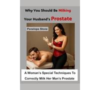 Why You Should Be Milking Your Husband’s Prostate: A Woman’s Special Techniques To Correctly Milk Her Man’s Prostate