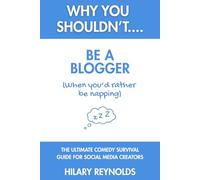 Why You Shouldn't... Be a Blogger: THE ULTIMATE COMEDY SURVIVAL GUIDE FOR SOCIAL MEDIA CREATORS