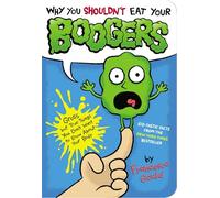 Why You Shouldn't Eat Your Boogers: Gross but True Things You Don't Want to Know About Your Body