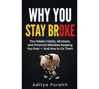 Why You Stay Broke: The Hidden Habits, Mindsets, and Financial Mistakes Keeping You Poor And How to Fix Them