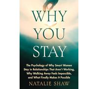 Why You Stay: The Psychology of Why Smart Women Stay in Relationships That Aren't Working, Why Walking Away Feels Impossible, and What Finally Makes It Possible