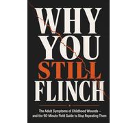 Why You Still Flinch: The Adult Symptoms of Childhood Wounds - and the 90-Minute Field Guide to Stop Repeating Them