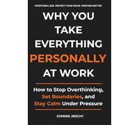 Why You Take Everything Personally at Work: How to Stop Overthinking, Set Boundaries, and Stay Calm Under Pressure