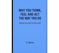 WHY YOU THINK, FEEL AND ACT THE WAY YOU DO: Would you like to find out?