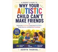 Why Your Autistic Child Can't Make Friends: A Parent's Guide to Helping Kids Join Groups, Understand Social Rules, Handle Rejection, and Build Real Friendships (Life Lessons with Aoryn Thorval)