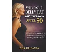 Why Your Belly Fat Won't Go Away After 50: How Women Lose Stubborn Fat Without Starving, Dieting or Wrecking Their metabolism