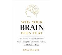 Why Your Brain Does That: The Hidden Forces That Control Your Thoughts, Emotions, Habits, and Relationships