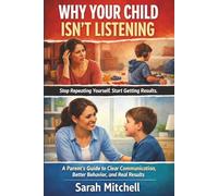 Why Your Child Isn’t Listening: A Parent’s Guide to Clear Communication, Better Behavior, and Real Results (The Parent-Child Success Series)