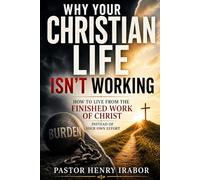 Why Your Christian Life Isn’t Working: How to Live from the Finished Work of Christ Instead of Your Own Effort