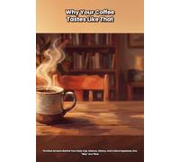Why Your Coffee Tastes Like That: The Real Answers Behind Your Daily Cup: Science, History, and Culture Explained, One "Why" at a Time