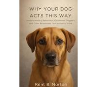 WHY YOUR DOG ACTS THIS WAY: Understanding Behaviour, Emotional Triggers, and Calm Responses That Actually Work