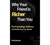 Why Your Friend Is Richer Than You: The Psychology of Money That Builds Your True Wealth
