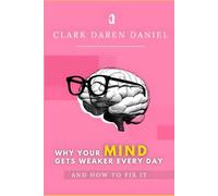 Why Your Mind Gets Weaker Every Day: And How to Fix It