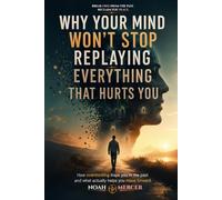 Why Your Mind Won’t Stop Replaying Everything That Hurts You: How overthinking traps you in the past and what actually helps you move forward