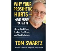 Why Your Prosthetic Hurts-and How to Fix It: A Real-World Guide to Comfort, Fit, and Living Pain-Free with a Prosthetic Leg for Amputees (Senior Health Concerns)