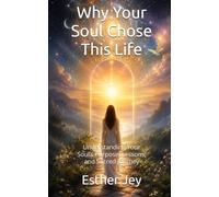 Why Your Soul Chose This Life: Understanding Your Soul’s Purpose, Lessons, and Sacred Journey (Spiritual Guidance)