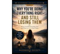 Why You're Doing Everything Right-and Still Losing Them: Understanding Why Some Relationships End Despite Your Best Efforts (Ravenwood Insights)