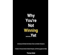 Why You're Not Winning......Yet: Unlocking the Mindset that Breaks Chains and Builds Champions