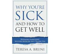 Why You're Sick and How to Get Well: Revealing Everything Western Medicine Isn't Telling You